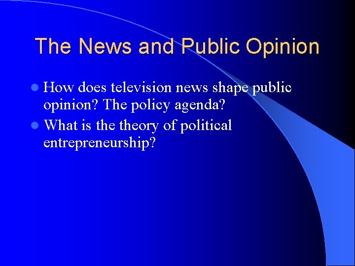 The News and Public Opinion l How does television news shape public opinion? The