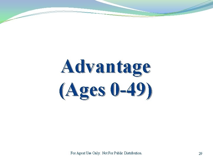 Advantage (Ages 0 -49) For Agent Use Only. Not For Public Distribution. 29 