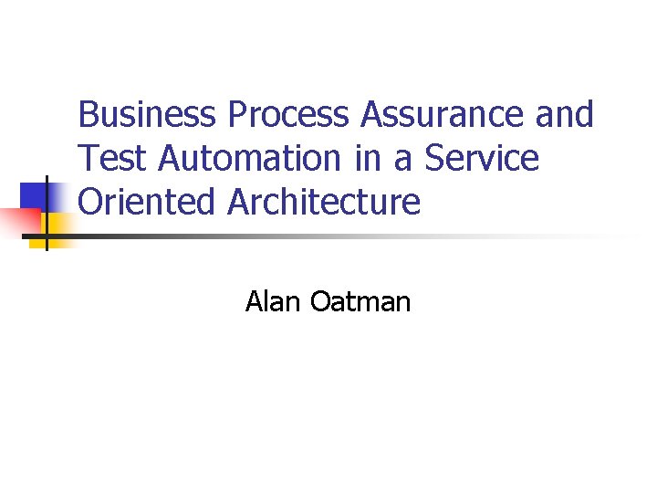 Business Process Assurance and Test Automation in a Service Oriented Architecture Alan Oatman 