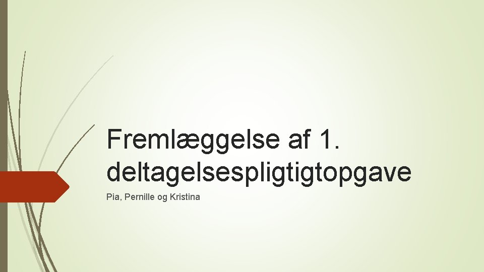 Fremlæggelse af 1. deltagelsespligtigtopgave Pia, Pernille og Kristina Fremlæggelse af 1. deltagelsespligtigtopgave Pia, Pernille og Kristina