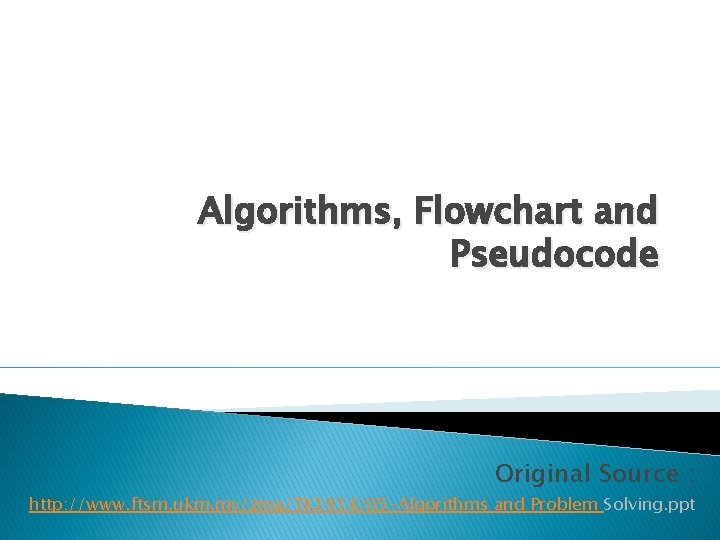 Algorithms, Flowchart and Pseudocode Original Source : http: //www. ftsm. ukm. my/zma/TK 1914/05 -Algorithms