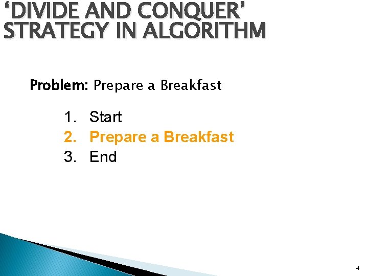 ‘DIVIDE AND CONQUER’ STRATEGY IN ALGORITHM Problem: Prepare a Breakfast 1. Start 2. Prepare