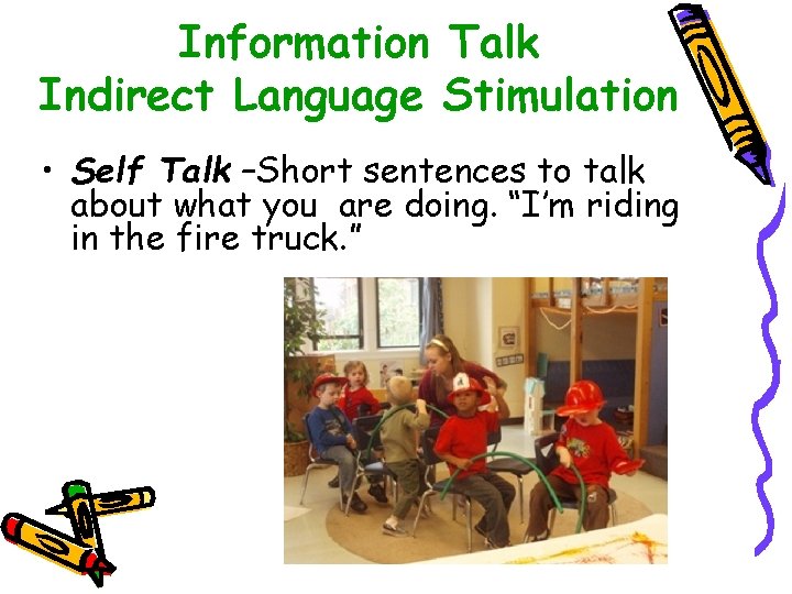 Information Talk Indirect Language Stimulation • Self Talk –Short sentences to talk about what