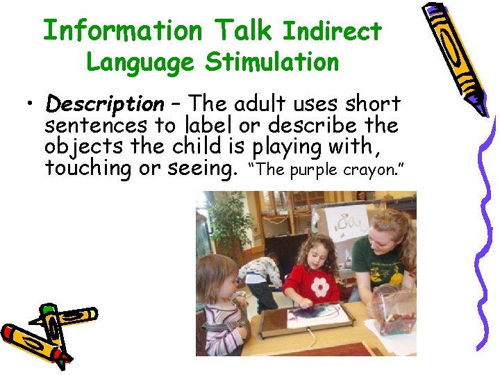 Information Talk Indirect Language Stimulation • Description – The adult uses short sentences to