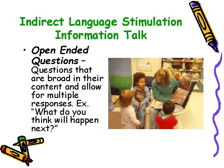 Indirect Language Stimulation Information Talk • Open Ended Questions – Questions that are broad