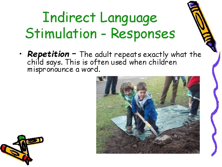 Indirect Language Stimulation - Responses • Repetition – The adult repeats exactly what the