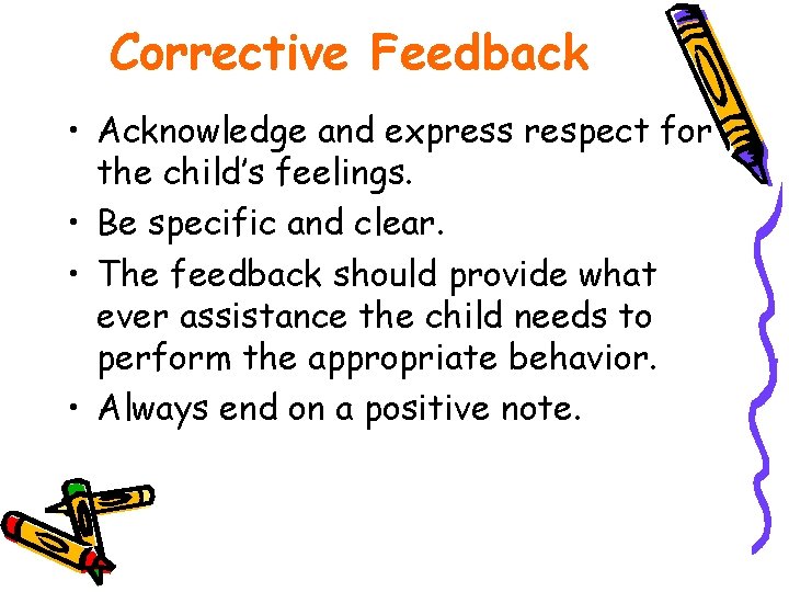 Corrective Feedback • Acknowledge and express respect for the child’s feelings. • Be specific
