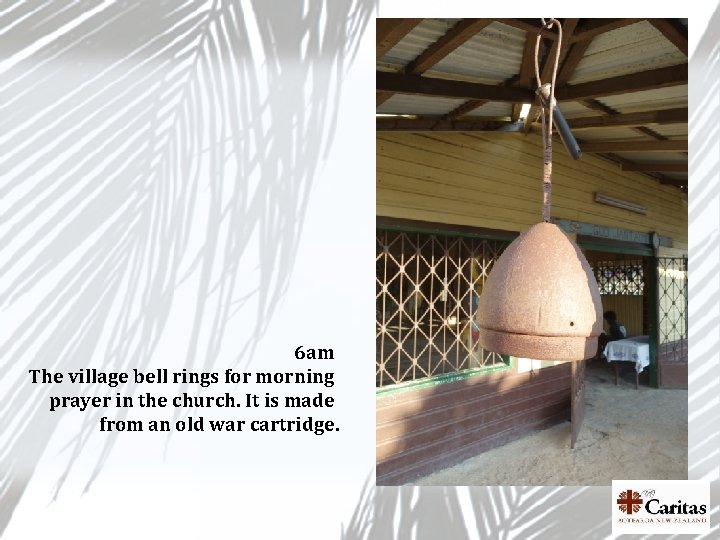 6 am The village bell rings for morning prayer in the church. It is