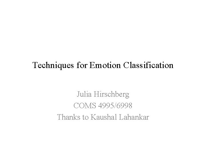 Techniques for Emotion Classification Julia Hirschberg COMS 4995/6998 Thanks to Kaushal Lahankar 