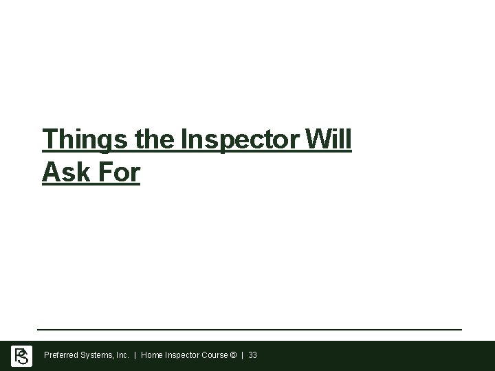 Things the Inspector Will Ask For Preferred Systems, Inc. | Home Inspector Course © Things the Inspector Will Ask For Preferred Systems, Inc. | Home Inspector Course ©