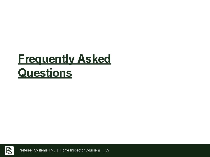 Frequently Asked Questions Preferred Systems, Inc. | Home Inspector Course © | 35 