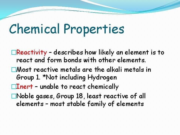 Chemical Properties �Reactivity – describes how likely an element is to react and form Chemical Properties �Reactivity – describes how likely an element is to react and form