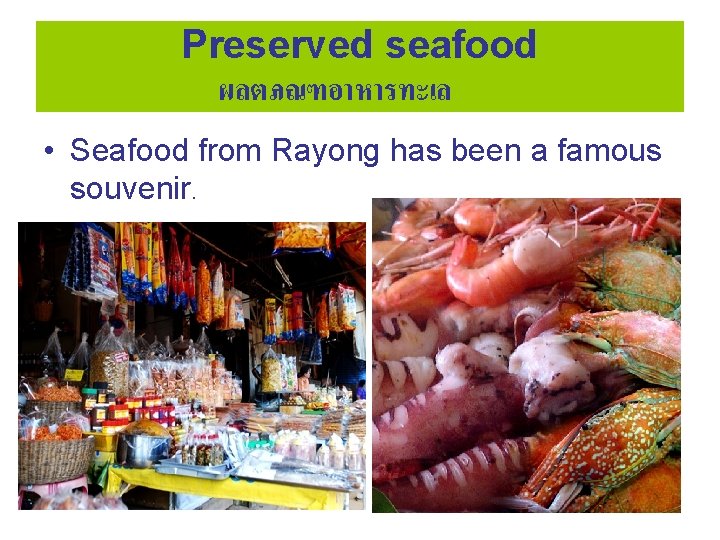 Preserved seafood ผลตภณฑอาหารทะเล • Seafood from Rayong has been a famous souvenir. 