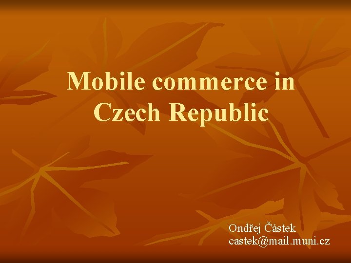 Mobile commerce in Czech Republic Ondřej Částek castek@mail. muni. cz 