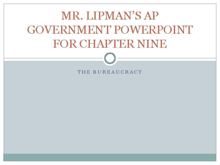 MR. LIPMAN’S AP GOVERNMENT POWERPOINT FOR CHAPTER NINE THE BUREAUCRACY MR. LIPMAN’S AP GOVERNMENT POWERPOINT FOR CHAPTER NINE THE BUREAUCRACY