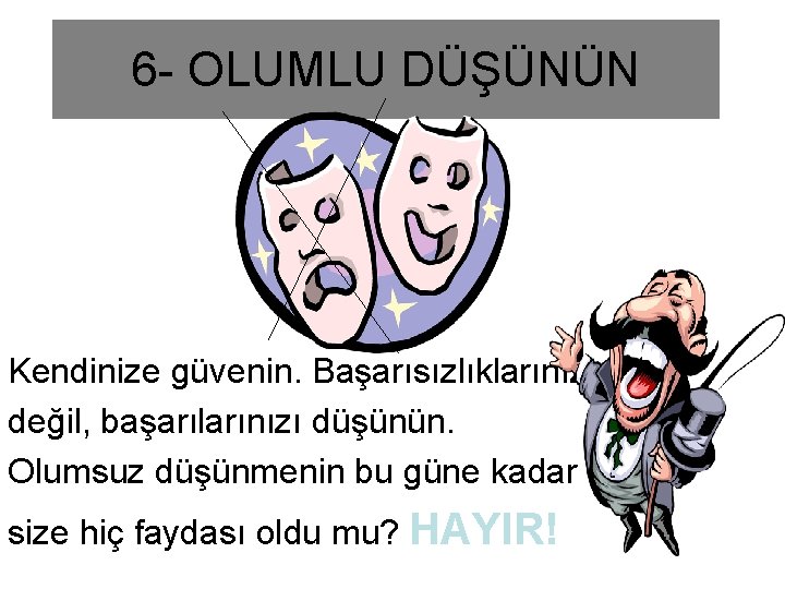 6 - OLUMLU DÜŞÜNÜN Kendinize güvenin. Başarısızlıklarınızı değil, başarılarınızı düşünün. Olumsuz düşünmenin bu güne