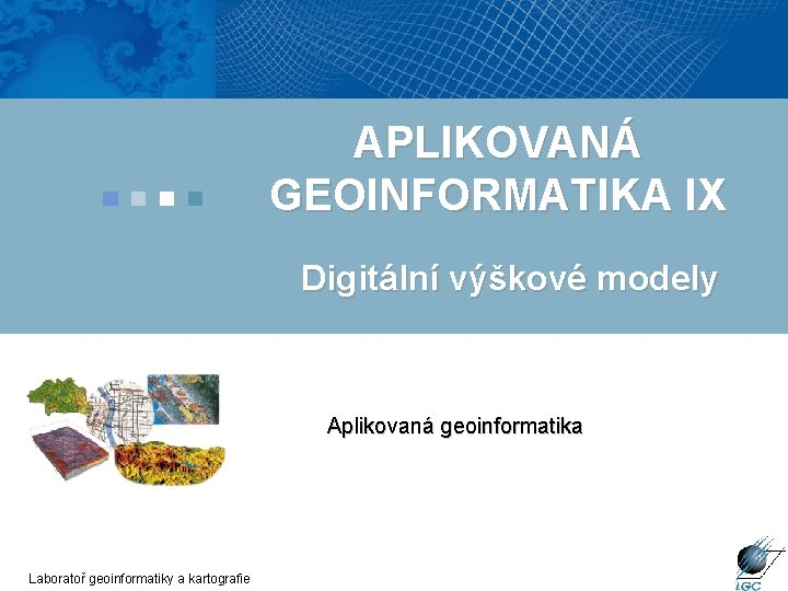 APLIKOVANÁ GEOINFORMATIKA IX Digitální výškové modely Aplikovaná geoinformatika Laboratoř geoinformatiky a kartografie 