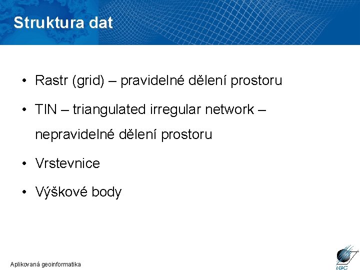 Struktura dat • Rastr (grid) – pravidelné dělení prostoru • TIN – triangulated irregular