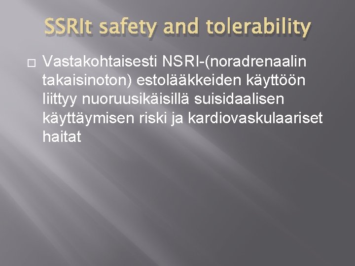 SSRIt safety and tolerability � Vastakohtaisesti NSRI-(noradrenaalin takaisinoton) estolääkkeiden käyttöön liittyy nuoruusikäisillä suisidaalisen käyttäymisen