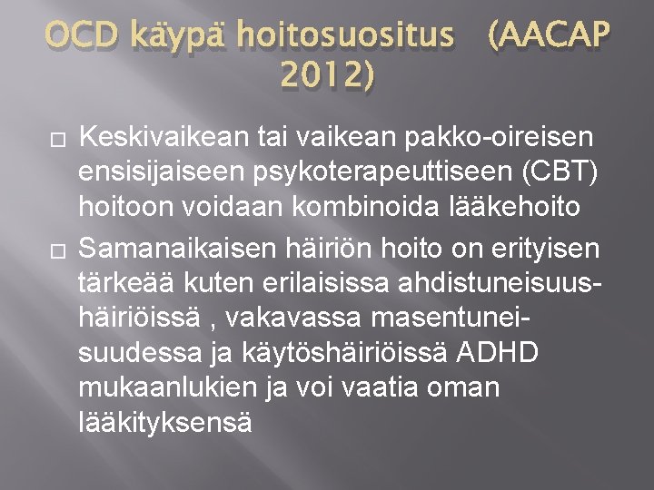 OCD käypä hoitosuositus (AACAP 2012) � � Keskivaikean tai vaikean pakko-oireisen ensisijaiseen psykoterapeuttiseen (CBT)