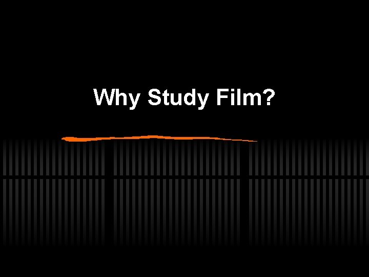Why Study Film? 