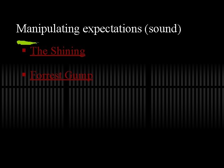 Manipulating expectations (sound) § The Shining § Forrest Gump 