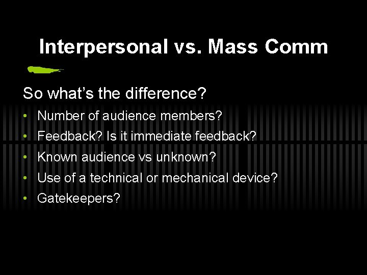 Interpersonal vs. Mass Comm So what’s the difference? • Number of audience members? •