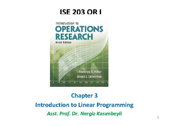 ISE 203 OR I Chapter 3 Introduction to Linear Programming Asst. Prof. Dr. Nergiz