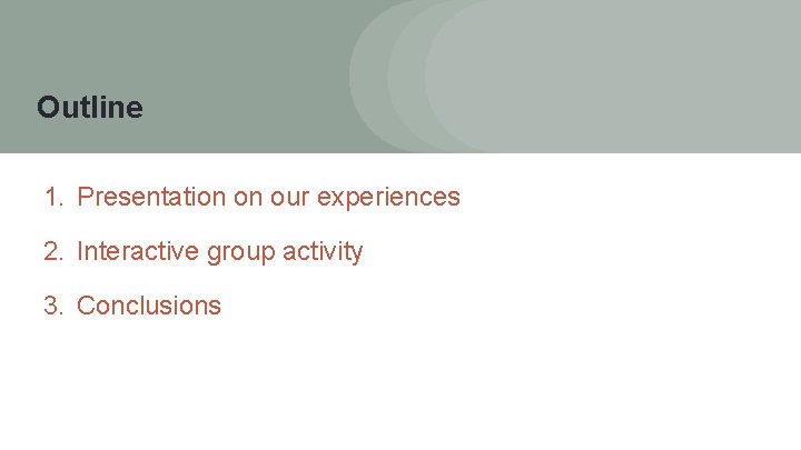 Outline 1. Presentation on our experiences 2. Interactive group activity 3. Conclusions Outline 1. Presentation on our experiences 2. Interactive group activity 3. Conclusions