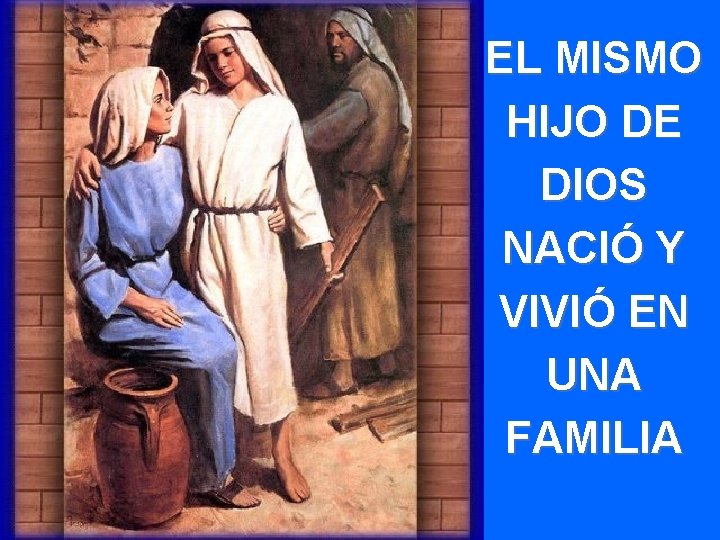 EL MISMO HIJO DE DIOS NACIÓ Y VIVIÓ EN UNA FAMILIA 