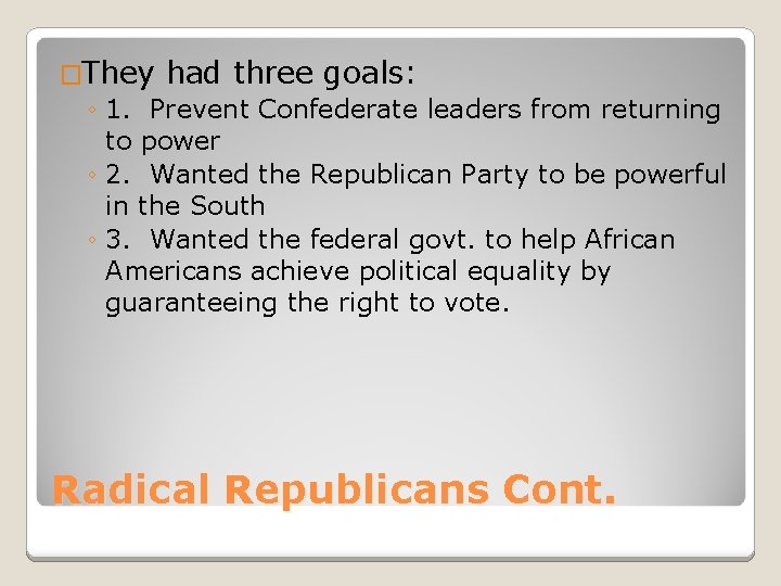 �They had three goals: ◦ 1. Prevent Confederate leaders from returning to power ◦