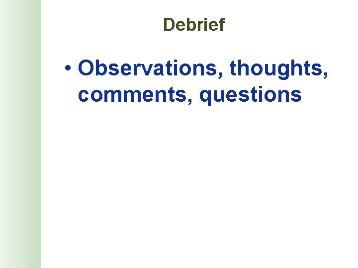 Debrief • Observations, thoughts, comments, questions 