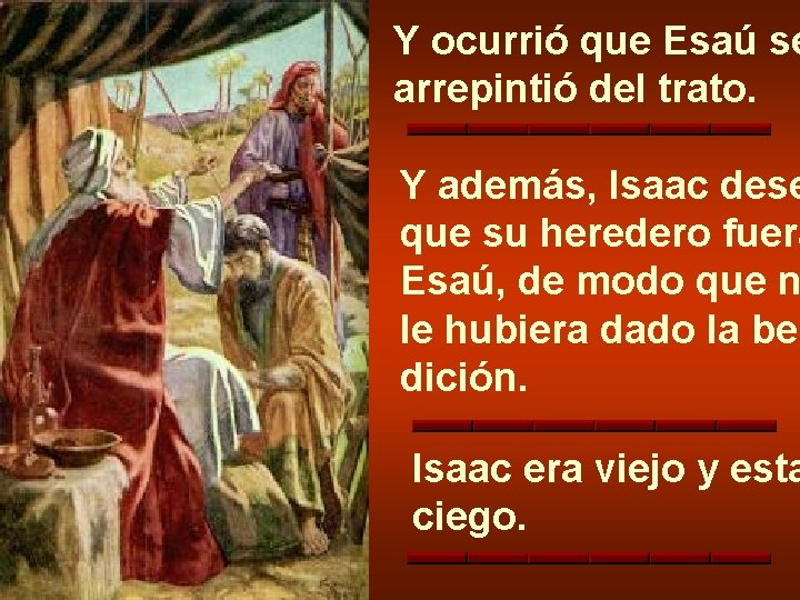 Y ocurrió que Esaú se arrepintió del trato. Y además, Isaac dese que su Y ocurrió que Esaú se arrepintió del trato. Y además, Isaac dese que su