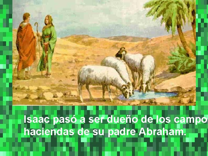 Isaac pasó a ser dueño de los campos haciendas de su padre Abraham. 