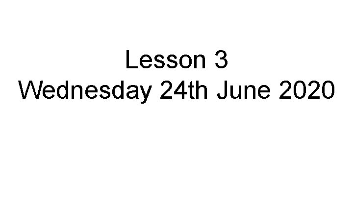 Lesson 3 Wednesday 24 th June 2020 