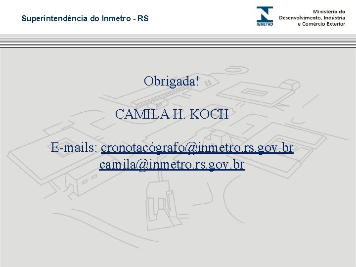 Superintendência do Inmetro - RS Obrigada! CAMILA H. KOCH E-mails: cronotacógrafo@inmetro. rs. gov. br