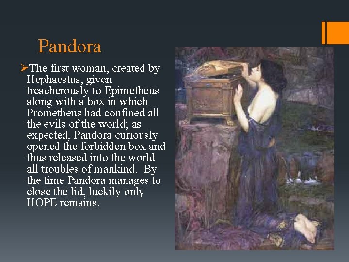 Pandora ØThe first woman, created by Hephaestus, given treacherously to Epimetheus along with a Pandora ØThe first woman, created by Hephaestus, given treacherously to Epimetheus along with a