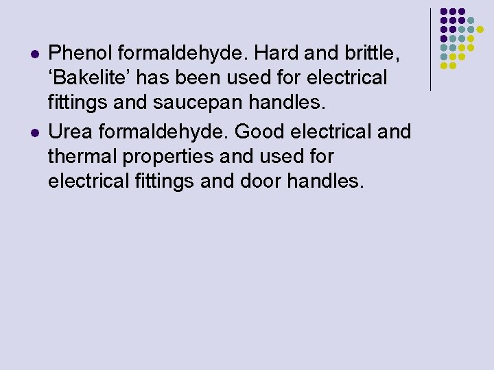 l l Phenol formaldehyde. Hard and brittle, ‘Bakelite’ has been used for electrical fittings