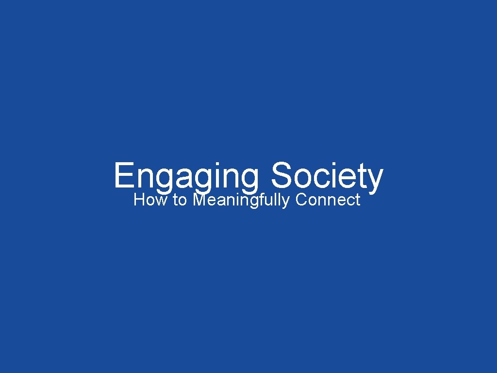 Engaging Society How to Meaningfully Connect 