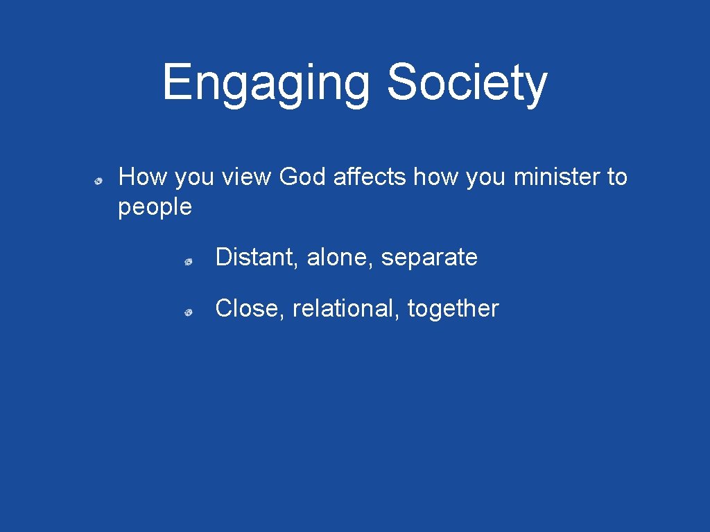 Engaging Society How you view God affects how you minister to people Distant, alone,
