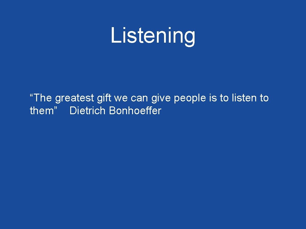 Listening “The greatest gift we can give people is to listen to them” Dietrich