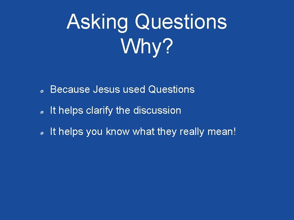 Asking Questions Why? Because Jesus used Questions It helps clarify the discussion It helps