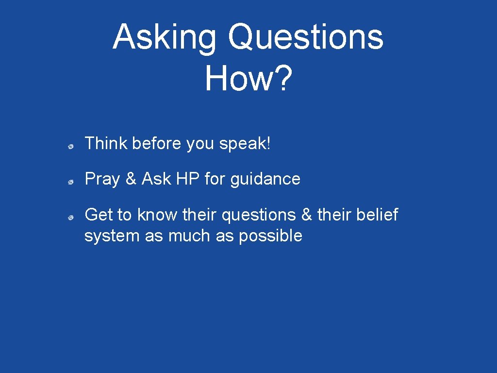 Asking Questions How? Think before you speak! Pray & Ask HP for guidance Get