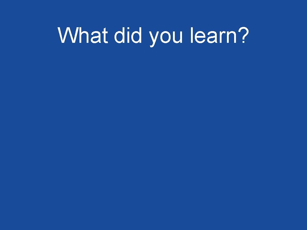 What did you learn? 