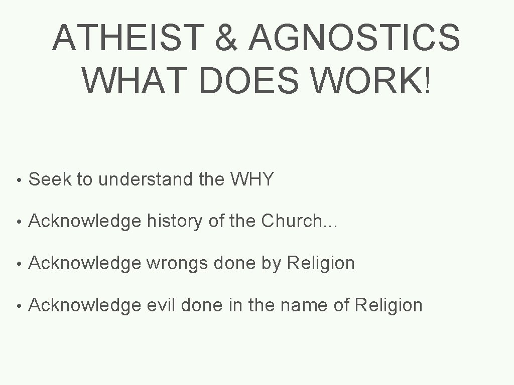 ATHEIST & AGNOSTICS WHAT DOES WORK! • Seek to understand the WHY • Acknowledge
