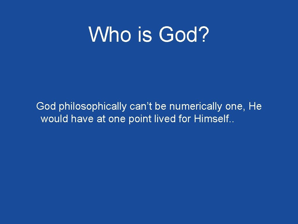 Who is God? God philosophically can’t be numerically one, He would have at one