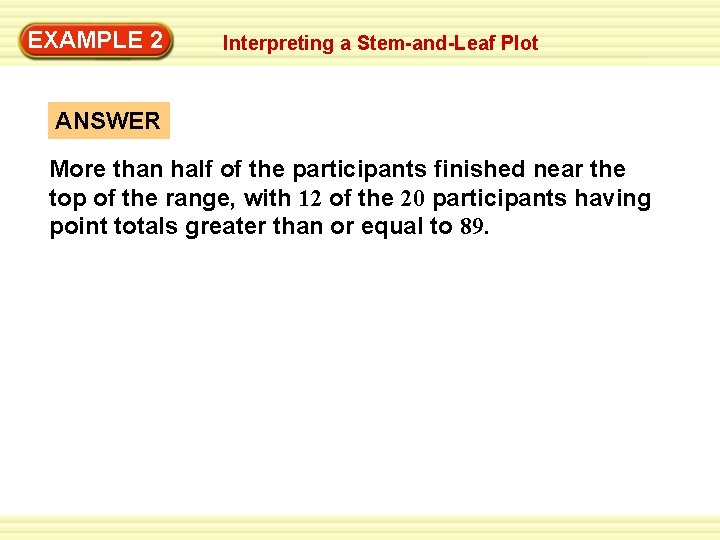 EXAMPLE 2 Interpreting a Stem-and-Leaf Plot ANSWER More than half of the participants finished EXAMPLE 2 Interpreting a Stem-and-Leaf Plot ANSWER More than half of the participants finished