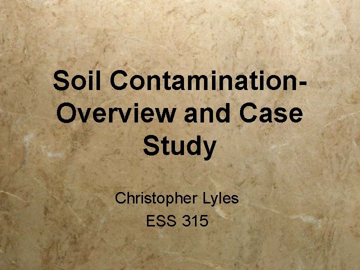 Soil Contamination. Overview and Case Study Christopher Lyles ESS 315 