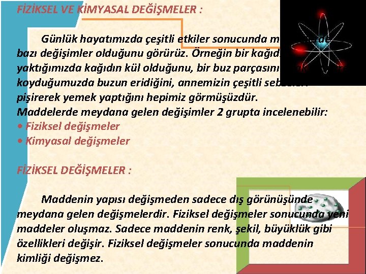 FİZİKSEL VE KİMYASAL DEĞİŞMELER : Günlük hayatımızda çeşitli etkiler sonucunda maddelerde bazı değişimler olduğunu