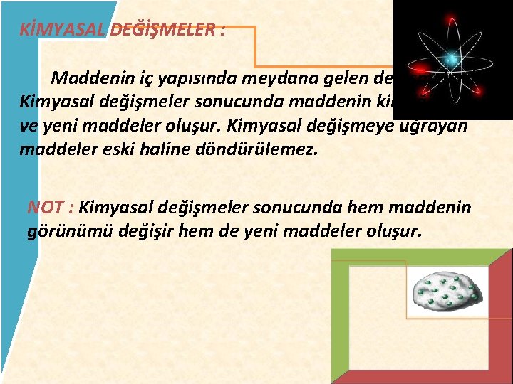 KİMYASAL DEĞİŞMELER : Maddenin iç yapısında meydana gelen değişmelerdir. Kimyasal değişmeler sonucunda maddenin kimliği